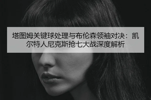 ta-tu-mu-guan-jian-qiu-chu-li-yu-bu-lun-sen-ling-xiu-dui-jue-kai-er-te-ren-ni-ke-si-qiang-qi-da-zhan-shen-du-jie-xi-3-344.jpg