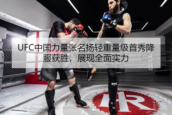UFC中国力量张名扬轻重量级首秀降服获胜，展现全面实力