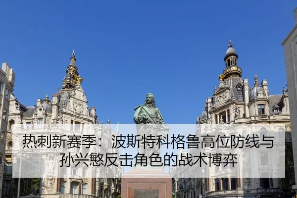 热刺新赛季：波斯特科格鲁高位防线与孙兴慜反击角色的战术博弈