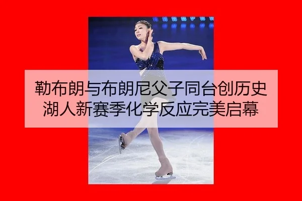 勒布朗与布朗尼父子同台创历史 湖人新赛季化学反应完美启幕