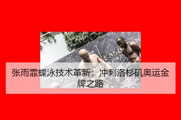 张雨霏蝶泳技术革新：冲刺洛杉矶奥运金牌之路