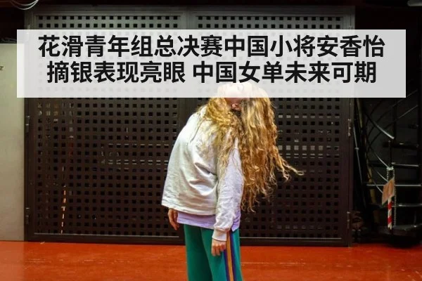 花滑青年组总决赛中国小将安香怡摘银表现亮眼 中国女单未来可期