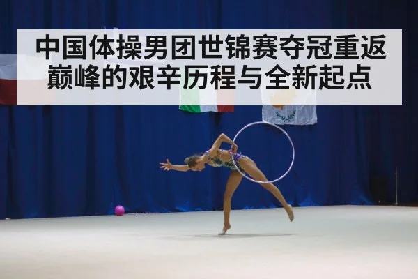 中国体操男团世锦赛夺冠重返巅峰的艰辛历程与全新起点
