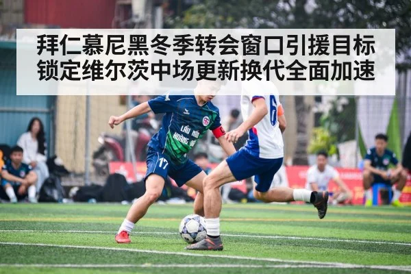 拜仁慕尼黑冬季转会窗口引援目标锁定维尔茨中场更新换代全面加速