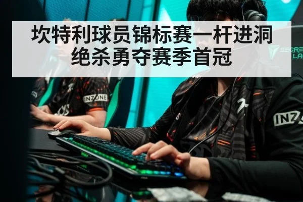 坎特利球员锦标赛一杆进洞绝杀勇夺赛季首冠