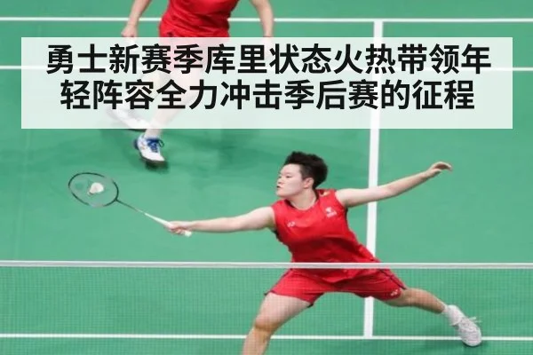 勇士新赛季库里状态火热带领年轻阵容全力冲击季后赛的征程
